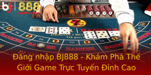 Ang Nhap Bj888 Kham Pha The Gioi Game Truc Tuyen Inh Cao