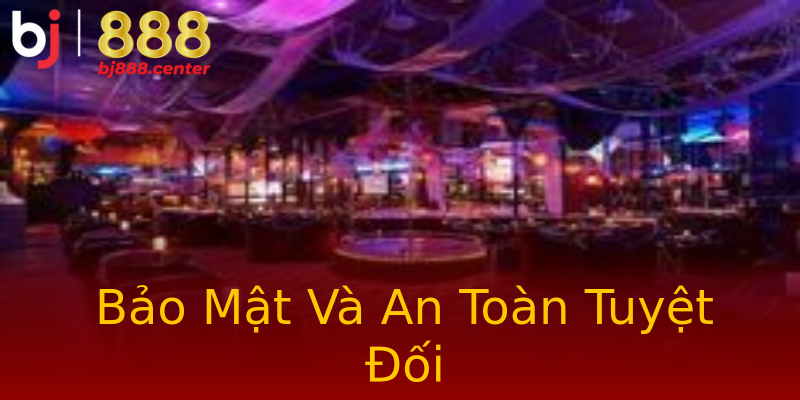 Bảo Mật Và An Toàn Tuyệt Đối Bảo Mật Và An Toàn Tuyệt Đối