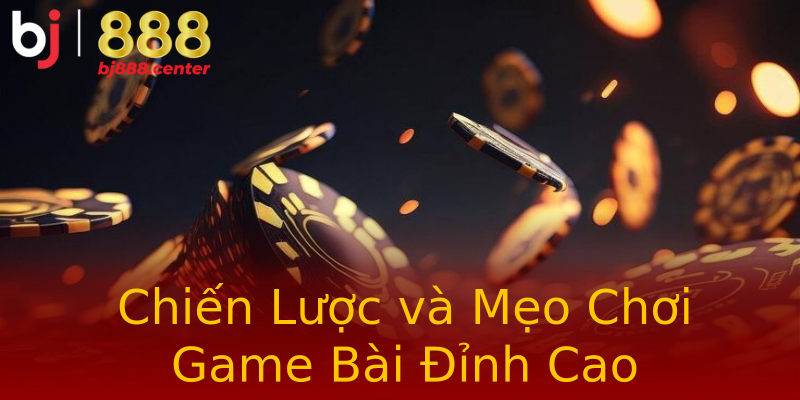 Chiến Lược và Mẹo Chơi Game Bài Đỉnh Cao Chiến Lược và Mẹo Chơi Game Bài Đỉnh Cao