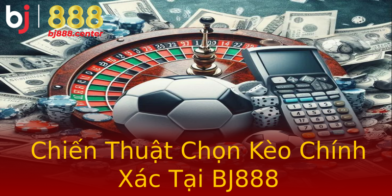 Chiến Thuật Chọn Kèo Chính Xác Tại BJ888 Chiến Thuật Chọn Kèo Chính Xác Tại BJ888