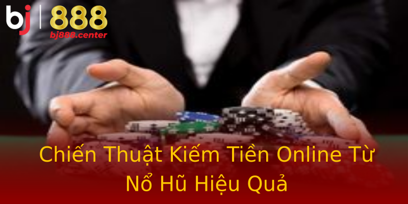 Chiến Thuật Kiếm Tiền Online Từ Nổ Hũ Hiệu Quả Chiến Thuật Kiếm Tiền Online Từ Nổ Hũ Hiệu Quả