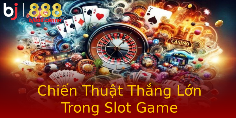 Chiến Thuật Thắng Lớn Trong Slot Game Chiến Thuật Thắng Lớn Trong Slot Game