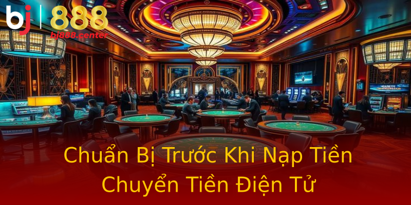 Chuẩn Bị Trước Khi Nạp Tiền Chuyển Tiền Điện Tử Chuẩn Bị Trước Khi Nạp Tiền Chuyển Tiền Điện Tử