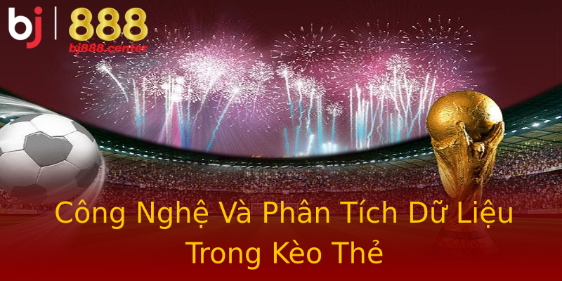 Công Nghệ Và Phân Tích Dữ Liệu Trong Kèo Thẻ Công Nghệ Và Phân Tích Dữ Liệu Trong Kèo Thẻ
