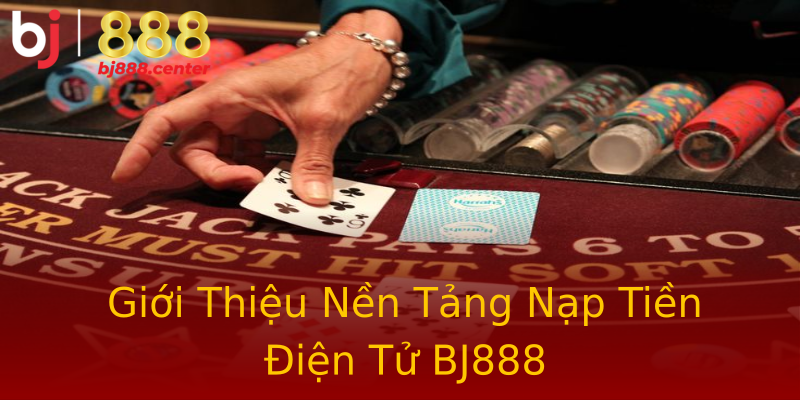 Giới Thiệu Nền Tảng Nạp Tiền Điện Tử BJ888 Giới Thiệu Nền Tảng Nạp Tiền Điện Tử BJ888