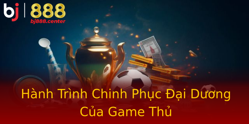 Hành Trình Chinh Phục Đại Dương Của Game Thủ Hành Trình Chinh Phục Đại Dương Của Game Thủ