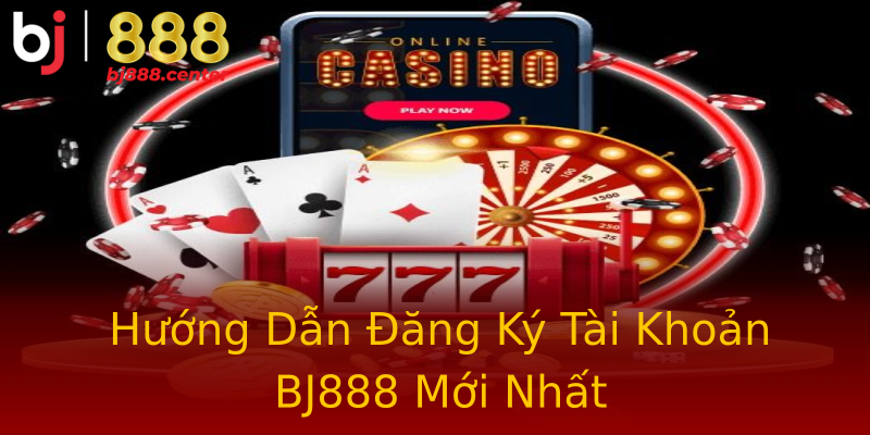 Hướng Dẫn Đăng Ký Tài Khoản BJ888 Mới Nhất Hướng Dẫn Đăng Ký Tài Khoản BJ888 Mới Nhất