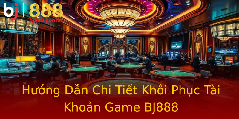Hướng Dẫn Chi Tiết Khôi Phục Tài Khoản Game BJ888 Hướng Dẫn Chi Tiết Khôi Phục Tài Khoản Game BJ888