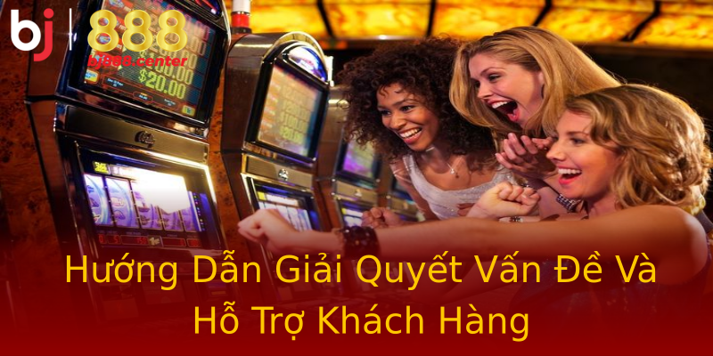 Hướng Dẫn Giải Quyết Vấn Đề Và Hỗ Trợ Khách Hàng Hướng Dẫn Giải Quyết Vấn Đề Và Hỗ Trợ Khách Hàng