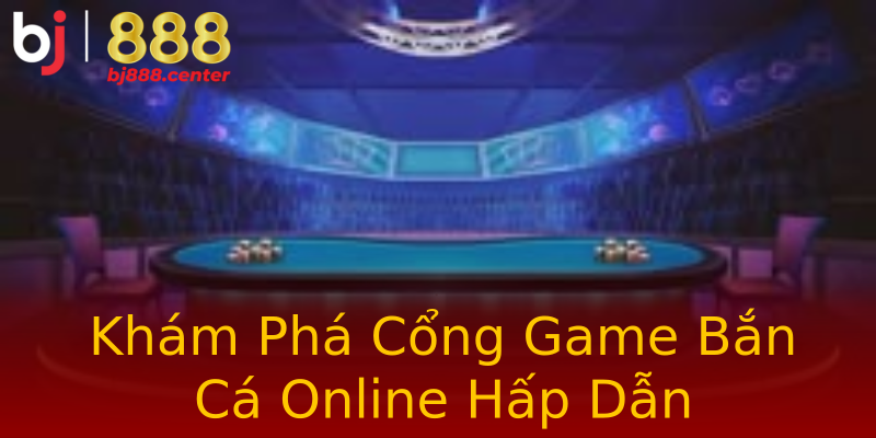 Khám Phá Cổng Game Bắn Cá Online Hấp Dẫn Khám Phá Cổng Game Bắn Cá Online Hấp Dẫn