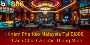Kham Pha Keo Malaysia Tai Bj888 Cach Choi Ca Cuoc Thong Minh