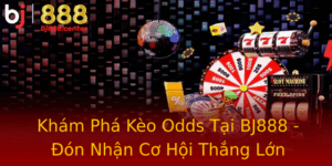 Kham Pha Keo Odds Tai Bj888 On Nhan Co Hoi Thang Lon