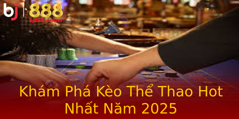 Khám Phá Kèo Thể Thao Hot Nhất Năm 2025 Khám Phá Kèo Thể Thao Hot Nhất Năm 2025