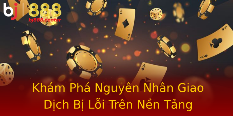 Khám Phá Nguyên Nhân Giao Dịch Bị Lỗi Trên Nền Tảng Khám Phá Nguyên Nhân Giao Dịch Bị Lỗi Trên Nền Tảng