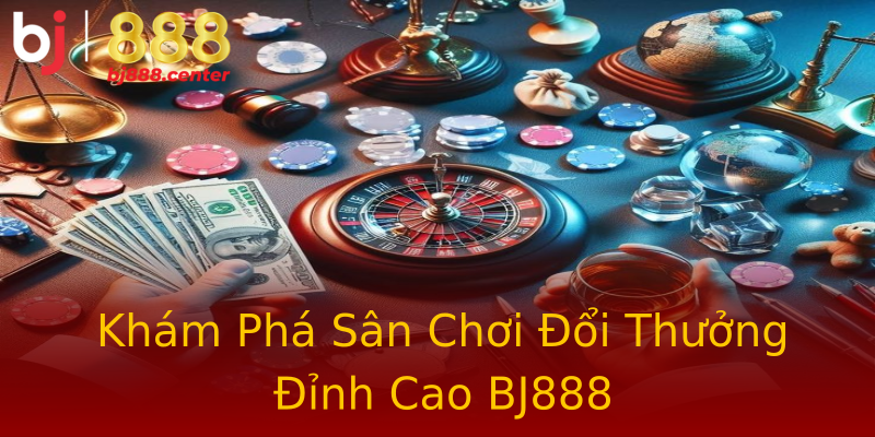 Khám Phá Sân Chơi Đổi Thưởng Đỉnh Cao BJ888 Khám Phá Sân Chơi Đổi Thưởng Đỉnh Cao BJ888