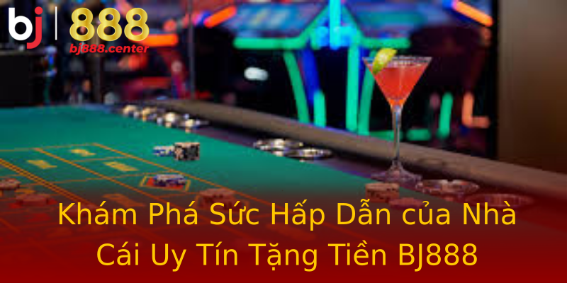 Khám Phá Sức Hấp Dẫn của Nhà Cái Uy Tín Tặng Tiền BJ888 Khám Phá Sức Hấp Dẫn của Nhà Cái Uy Tín Tặng Tiền BJ888