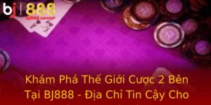 Kham Pha The Gioi Cuoc 2 Ben Tai Bj888 Ia Chi Tin Cay Cho Nguoi Am Me Ca Cuoc