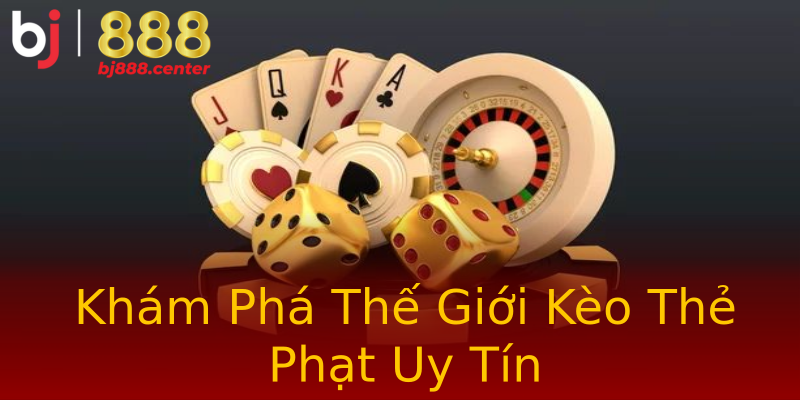 Khám Phá Thế Giới Kèo Thẻ Phạt Uy Tín Khám Phá Thế Giới Kèo Thẻ Phạt Uy Tín