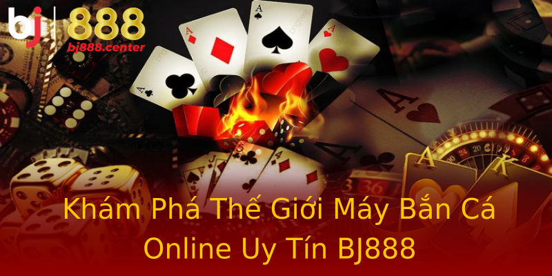 Khám Phá Thế Giới Máy Bắn Cá Online Uy Tín BJ888 Khám Phá Thế Giới Máy Bắn Cá Online Uy Tín BJ888