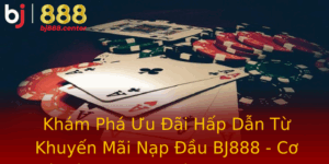 Kham Pha Uu Ai Hap Dan Tu Khuyen Mai Nap Au Bj888 Co Hoi Vang Cho Nguoi Choi Casino Truc Tuyen
