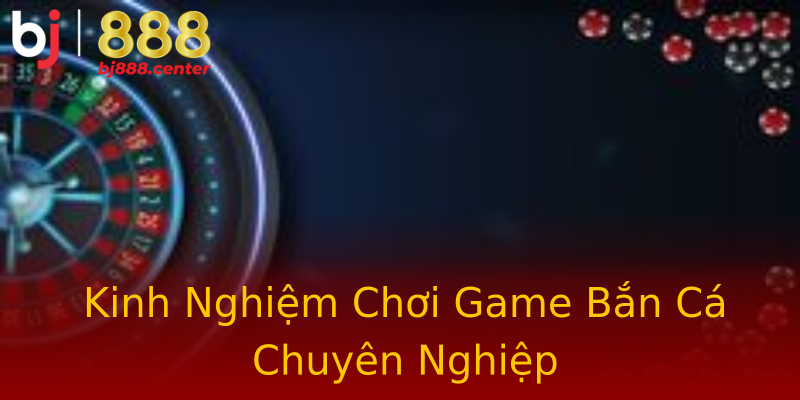 Kinh Nghiệm Chơi Game Bắn Cá Chuyên Nghiệp Kinh Nghiệm Chơi Game Bắn Cá Chuyên Nghiệp
