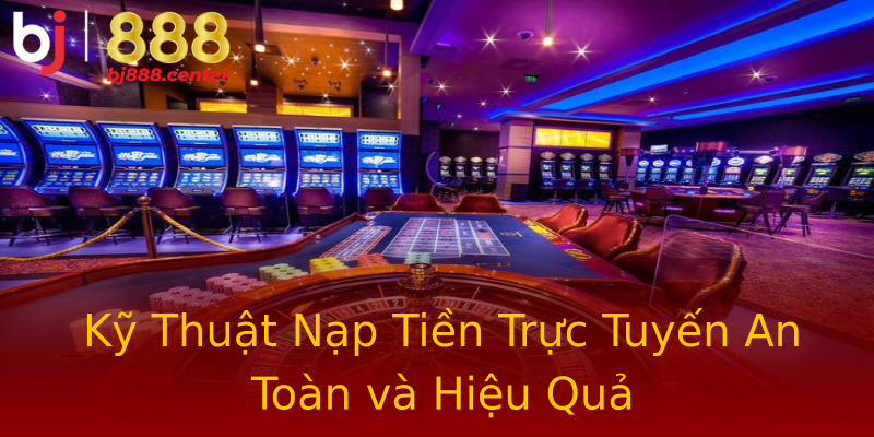 Kỹ Thuật Nạp Tiền Trực Tuyến An Toàn và Hiệu Quả Kỹ Thuật Nạp Tiền Trực Tuyến An Toàn và Hiệu Quả