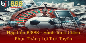 Nap Tien Bj888 Hanh Trinh Chinh Phuc Thang Loi Truc Tuyen