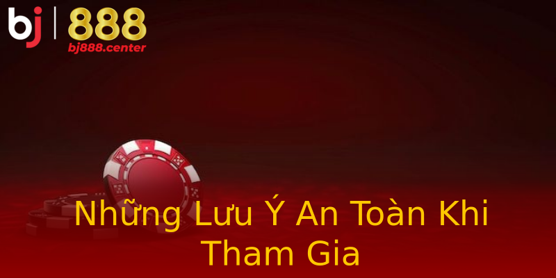 Những Lưu Ý An Toàn Khi Tham Gia Những Lưu Ý An Toàn Khi Tham Gia