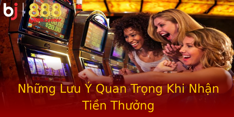 Những Lưu Ý Quan Trọng Khi Nhận Tiền Thưởng Những Lưu Ý Quan Trọng Khi Nhận Tiền Thưởng
