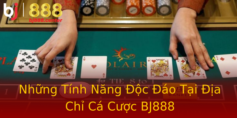 Những Tính Năng Độc Đáo Tại Địa Chỉ Cá Cược BJ888