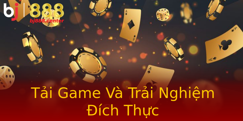 Tải Game Và Trải Nghiệm Đích Thực Tải Game Và Trải Nghiệm Đích Thực