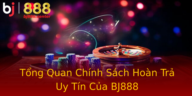Tổng Quan Chính Sách Hoàn Trả Uy Tín Của BJ888 Tổng Quan Chính Sách Hoàn Trả Uy Tín Của BJ888