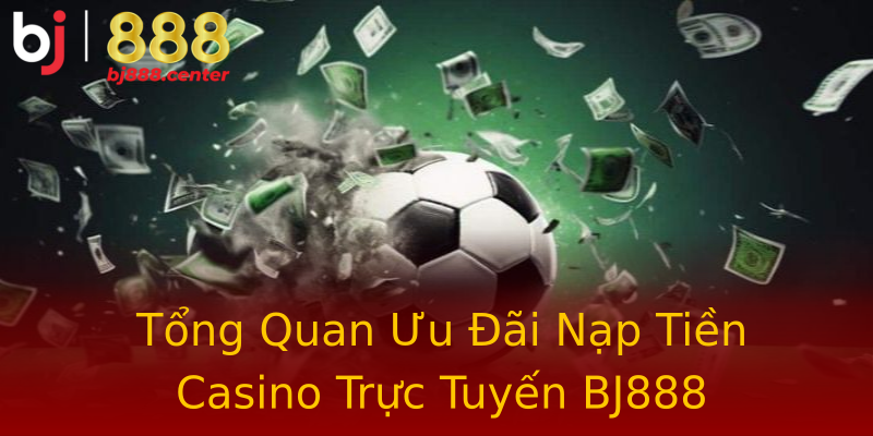 Tổng Quan Ưu Đãi Nạp Tiền Casino Trực Tuyến BJ888 Tổng Quan Ưu Đãi Nạp Tiền Casino Trực Tuyến BJ888