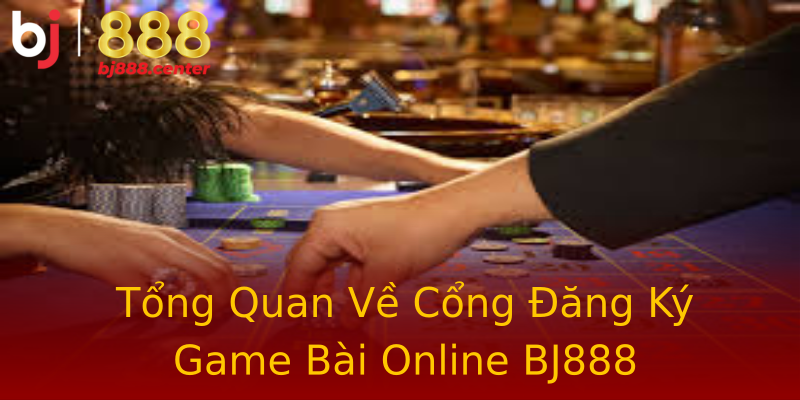 Tổng Quan Về Cổng Đăng Ký Game Bài Online BJ888 Tổng Quan Về Cổng Đăng Ký Game Bài Online BJ888