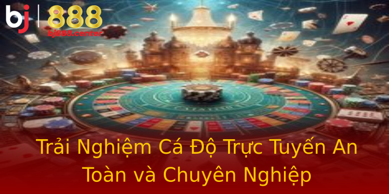 Trải Nghiệm Cá Độ Trực Tuyến An Toàn và Chuyên Nghiệp