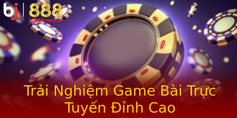 Trải Nghiệm Game Bài Trực Tuyến Đỉnh Cao Trải Nghiệm Game Bài Trực Tuyến Đỉnh Cao