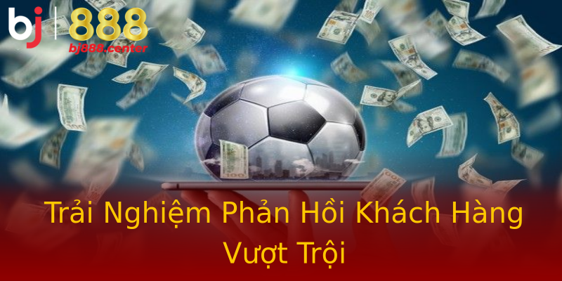 Trải Nghiệm Phản Hồi Khách Hàng Vượt Trội Trải Nghiệm Phản Hồi Khách Hàng Vượt Trội
